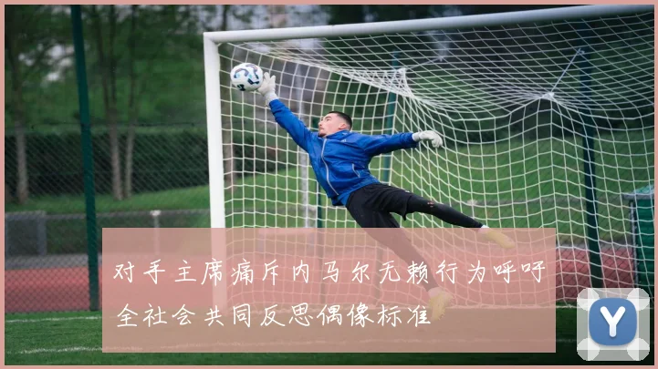 对手主席痛斥内马尔无赖行为呼吁全社会共同反思偶像标准