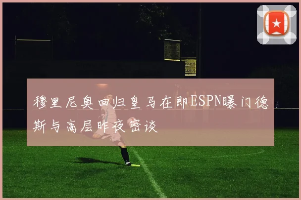穆里尼奥回归皇马在即ESPN曝门德斯与高层昨夜密谈