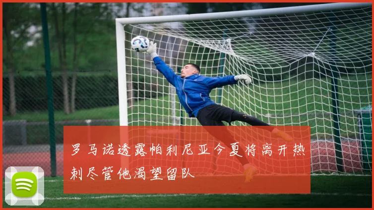 罗马诺透露帕利尼亚今夏将离开热刺尽管他渴望留队