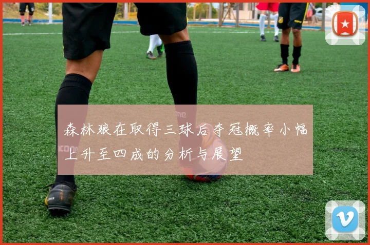 森林狼在取得三球后夺冠概率小幅上升至四成的分析与展望