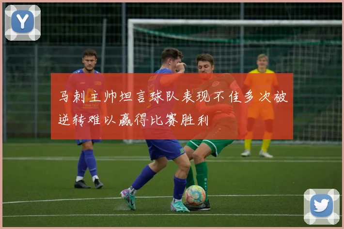 马刺主帅坦言球队表现不佳多次被逆转难以赢得比赛胜利