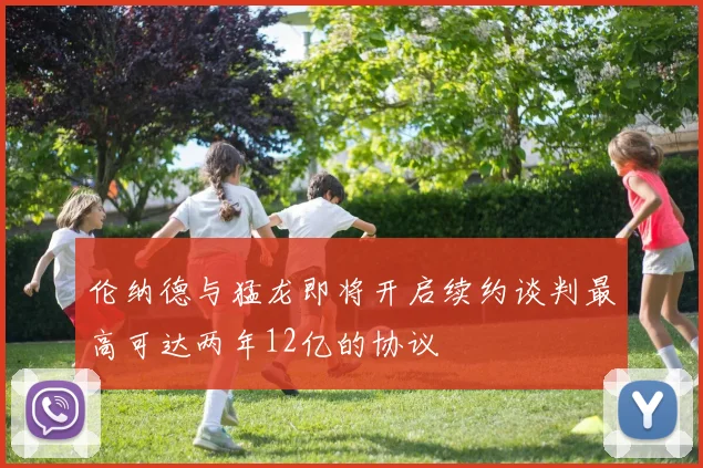 伦纳德与猛龙即将开启续约谈判最高可达两年12亿的协议