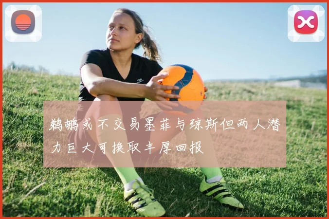 鹈鹕或不交易墨菲与琼斯但两人潜力巨大可换取丰厚回报