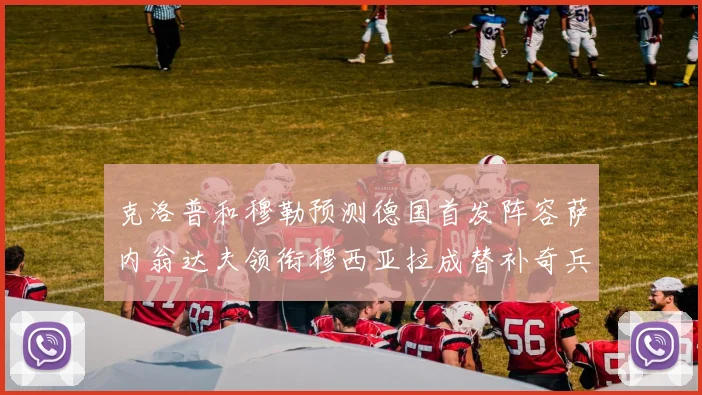 克洛普和穆勒预测德国首发阵容萨内翁达夫领衔穆西亚拉成替补奇兵