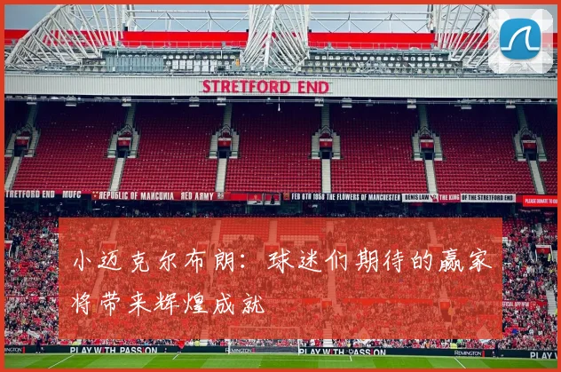 小迈克尔布朗：球迷们期待的赢家将带来辉煌成就